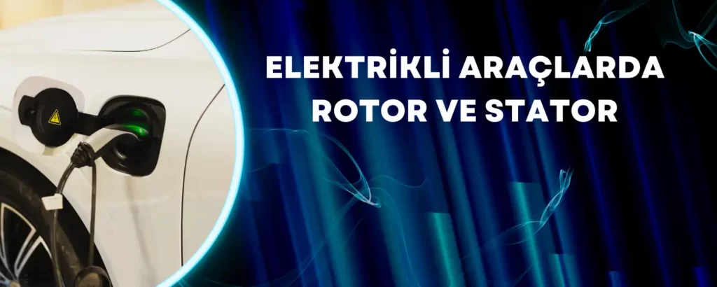 Elektrikli Araçlarda Rotor ve Stator 4